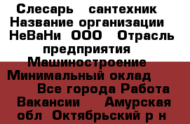 Слесарь - сантехник › Название организации ­ НеВаНи, ООО › Отрасль предприятия ­ Машиностроение › Минимальный оклад ­ 70 000 - Все города Работа » Вакансии   . Амурская обл.,Октябрьский р-н